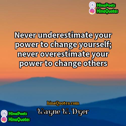 Wayne W Dyer Quotes | Never underestimate your power to change yourself;